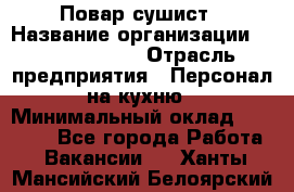 Повар-сушист › Название организации ­ Pizza Ollis › Отрасль предприятия ­ Персонал на кухню › Минимальный оклад ­ 35 000 - Все города Работа » Вакансии   . Ханты-Мансийский,Белоярский г.